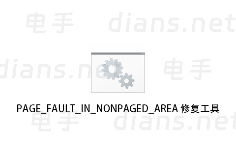 PAGE_FAULT_IN_NONPAGED_AREA 蓝屏修复工具 