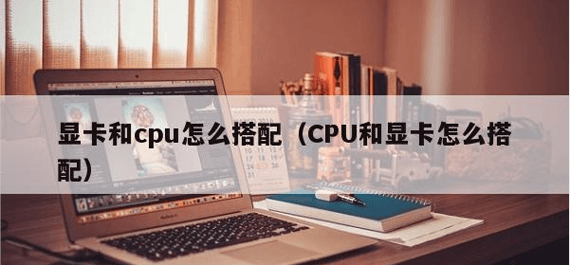 显卡和CPU怎么搭配才是适合的？这些指标你要知道