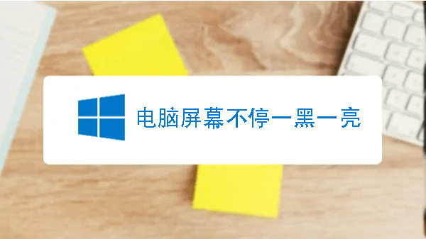 电脑屏幕不停一黑一亮的原因及解决办法