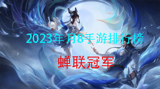 2023手游排行榜来啦，快来看看有没有你喜欢的游戏